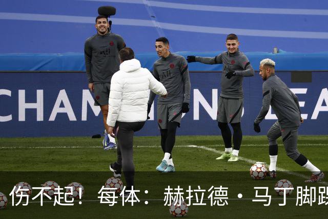 伤不起！每体：赫拉德·马丁脚踝仍有肿胀，出战巴黎存疑