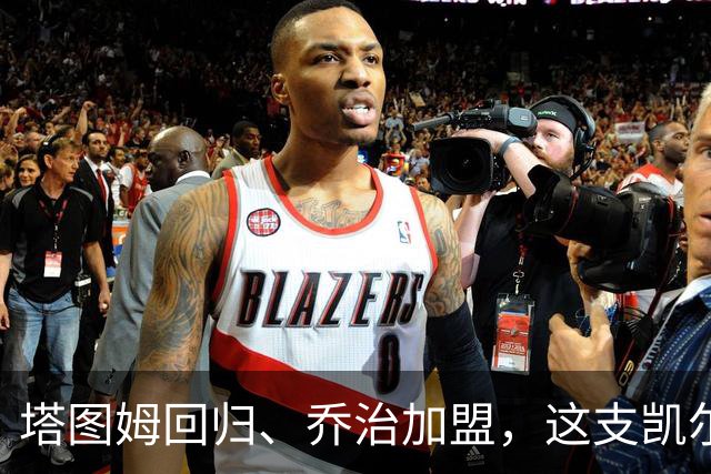 塔图姆回归、乔治加盟，这支凯尔特人到底算不算争冠队？