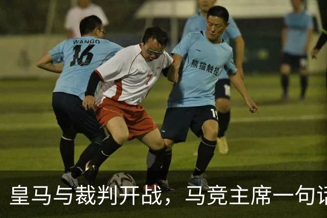 皇马与裁判开战，马竞主席一句话回应：我们都抱怨