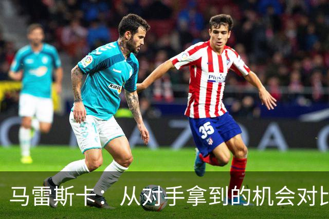 马雷斯卡：从对手拿到的机会对比来看，我们理应拿到更好的结果